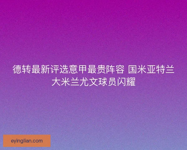 德转最新评选意甲最贵阵容 国米亚特兰大米兰尤文球员闪耀