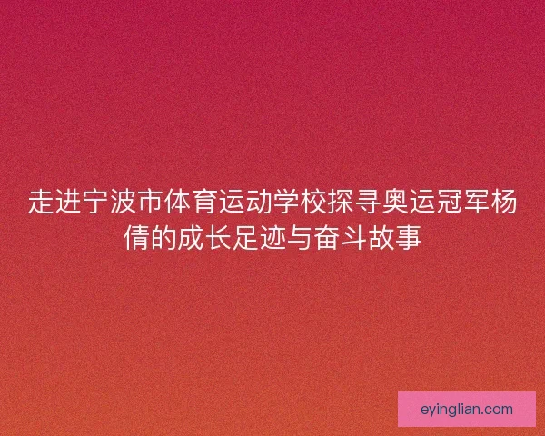 走进宁波市体育运动学校探寻奥运冠军杨倩的成长足迹与奋斗故事