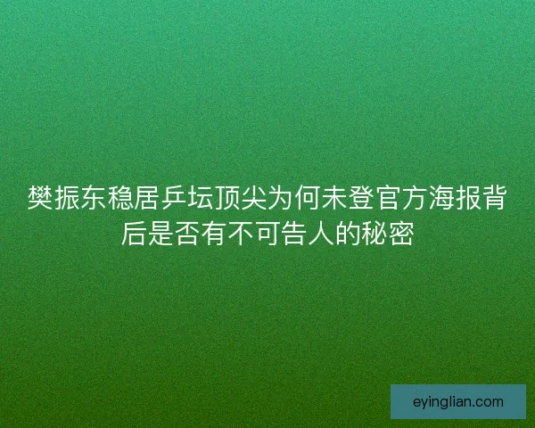 樊振东稳居乒坛顶尖为何未登官方海报背后是否有不可告人的秘密