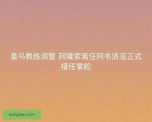 皇马教练调整 阿隆索离任阿韦洛亚正式接任掌舵