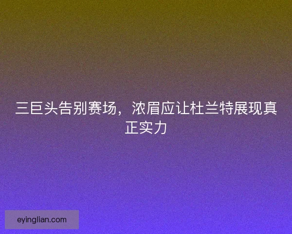三巨头告别赛场,浓眉应让杜兰特展现真正实力 三巨头告别赛场,浓眉应让杜兰特展现真正实力