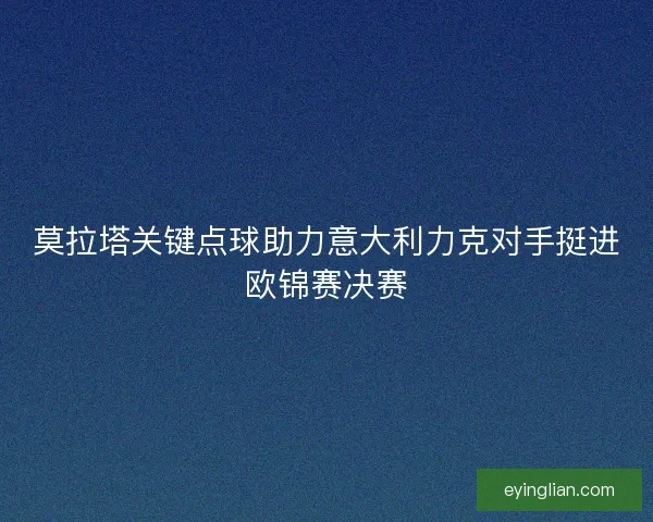 莫拉塔关键点球助力意大利力克对手挺进欧锦赛决赛 莫拉塔关键点球助力意大利力克对手挺进欧锦赛决赛