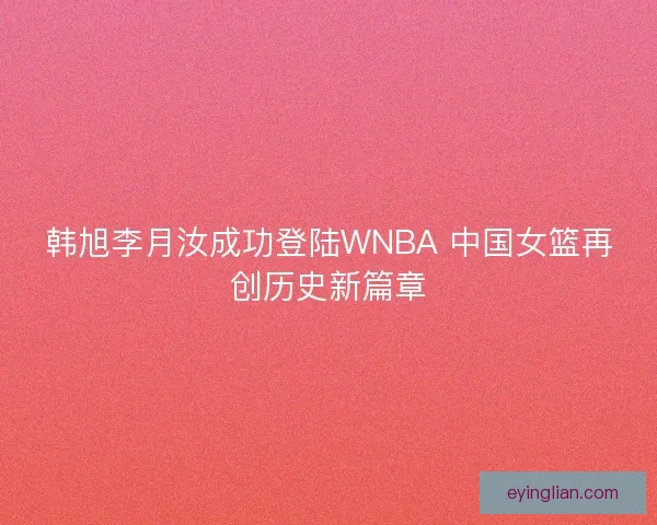 韩旭李月汝成功登陆WNBA 中国女篮再创历史新篇章