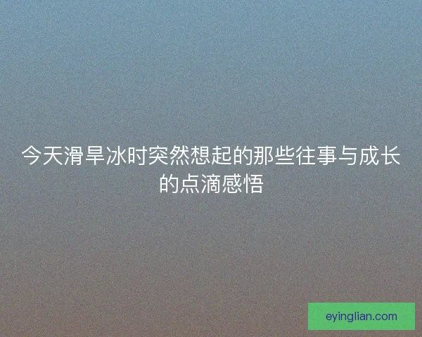 今天滑旱冰时突然想起的那些往事与成长的点滴感悟 今天滑旱冰时突然想起的那些往事与成长的点滴感悟