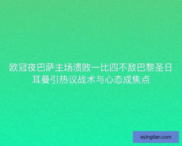 欧冠夜巴萨主场溃败一比四不敌巴黎圣日耳曼引热议战术与心态成焦点 欧冠夜巴萨主场溃败一比四不敌巴黎圣日耳曼引热议战术与心态成焦点