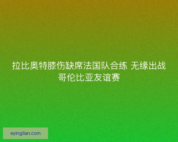 拉比奥特膝伤缺席法国队合练 无缘出战哥伦比亚友谊赛