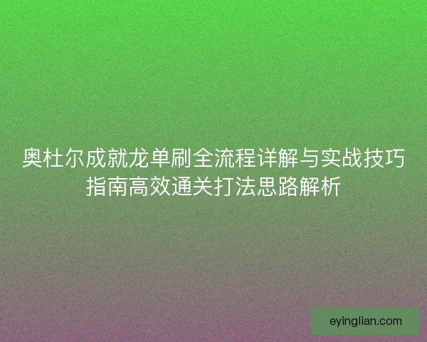 奥杜尔成就龙单刷全流程详解与实战技巧指南高效通关打法思路解析 奥杜尔成就龙单刷全流程详解与实战技巧指南高效通关打法思路解析