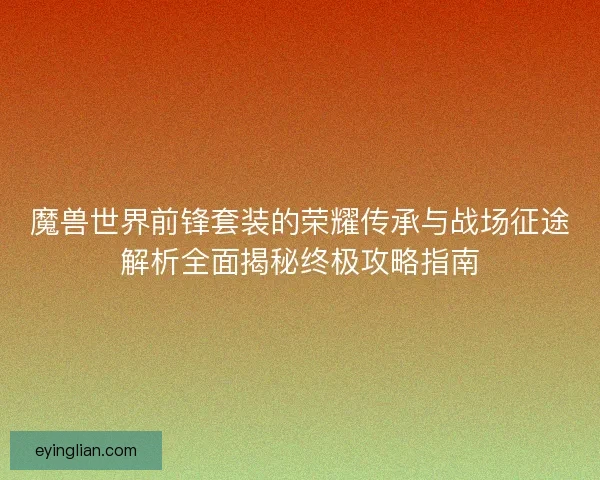 魔兽世界前锋套装的荣耀传承与战场征途解析全面揭秘终极攻略指南